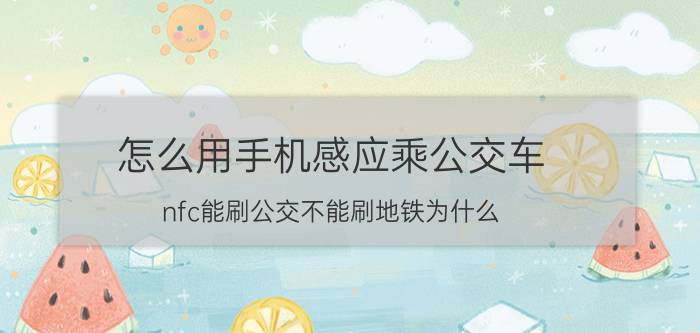 怎么用手机感应乘公交车 nfc能刷公交不能刷地铁为什么？